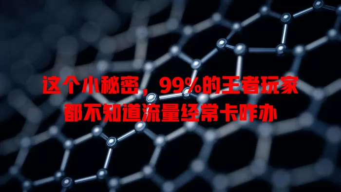 这个小秘密，99%的王者玩家都不知道流量经常卡咋办