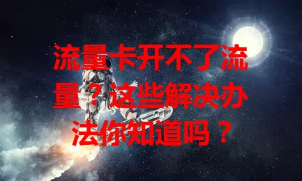 流量卡开不了流量？这些解决办法你知道吗？