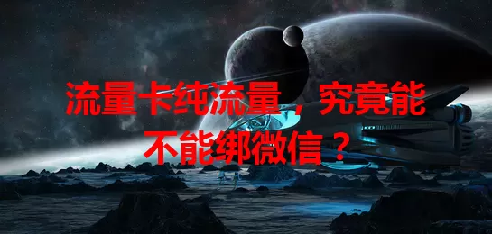 流量卡纯流量，究竟能不能绑微信？
