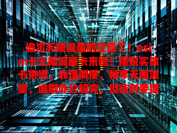 追求无限流量的注意了！esim卡无限流量卡来啦！摆脱实体卡束缚，办理简便，畅享无限流量，追剧办公超爽，但选时要谨慎，了解套餐与设备兼容情况，开启精彩数字生活