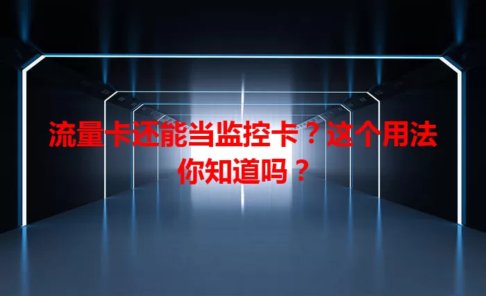 流量卡还能当监控卡？这个用法你知道吗？