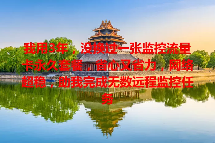 我用3年，没换过一张监控流量卡永久套餐，省心又省力，网络超稳，助我完成无数远程监控任务
