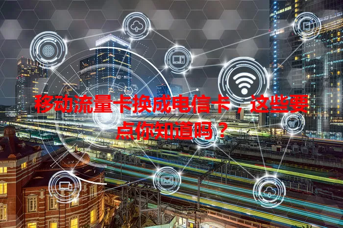 移动流量卡换成电信卡，这些要点你知道吗？