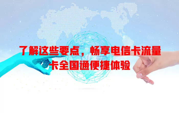 了解这些要点，畅享电信卡流量卡全国通便捷体验