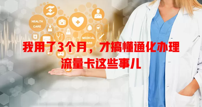 我用了3个月，才搞懂通化办理流量卡这些事儿