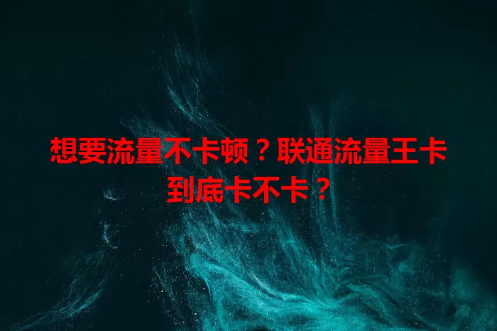 想要流量不卡顿？联通流量王卡到底卡不卡？