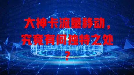 大神卡流量移动，究竟有何独特之处？