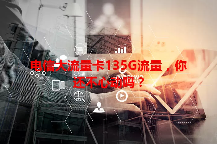 电信大流量卡135G流量，你还不心动吗？