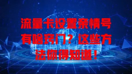 流量卡设置亲情号有啥窍门？这些方法你得知道！