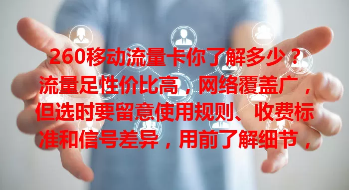 260移动流量卡你了解多少？流量足性价比高，网络覆盖广，但选时要留意使用规则、收费标准和信号差异，用前了解细节，满足上网需求