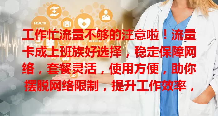 工作忙流量不够的注意啦！流量卡成上班族好选择，稳定保障网络，套餐灵活，使用方便，助你摆脱网络限制，提升工作效率，增添顺畅与高效