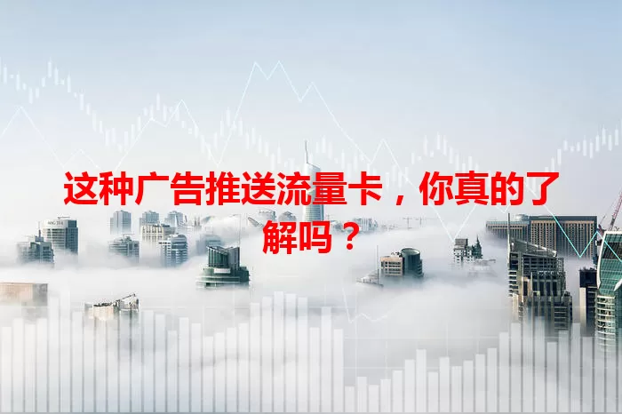 这种广告推送流量卡，你真的了解吗？