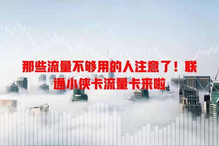 那些流量不够用的人注意了！联通小侠卡流量卡来啦