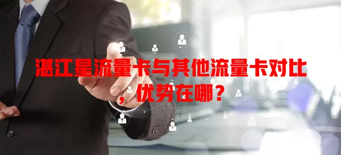 湛江星流量卡与其他流量卡对比，优势在哪？