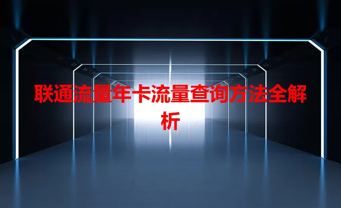 联通流量年卡流量查询方法全解析