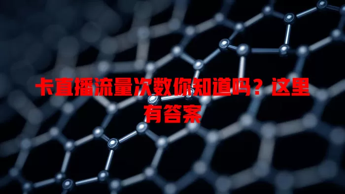 卡直播流量次数你知道吗？这里有答案
