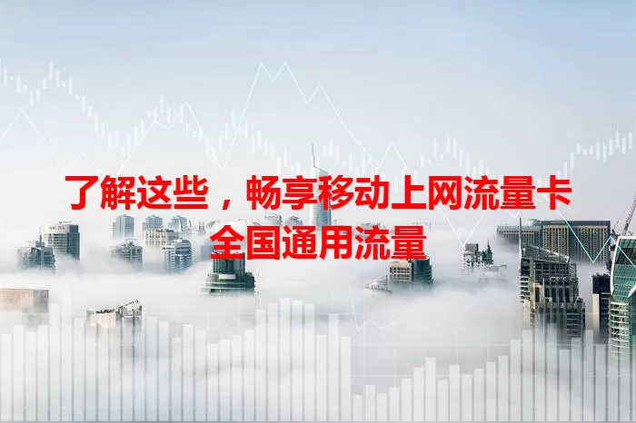 了解这些，畅享移动上网流量卡全国通用流量