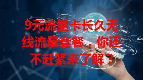 9元流量卡长久无线流量套餐，你还不赶紧来了解？