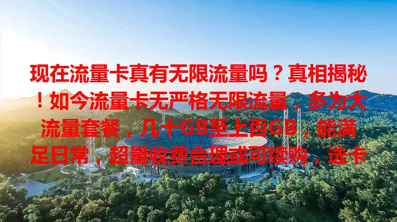 现在流量卡真有无限流量吗？真相揭秘！如今流量卡无严格无限流量，多为大流量套餐，几十GB至上百GB，能满足日常，超量收费合理或可续购，选卡按需综合考量。