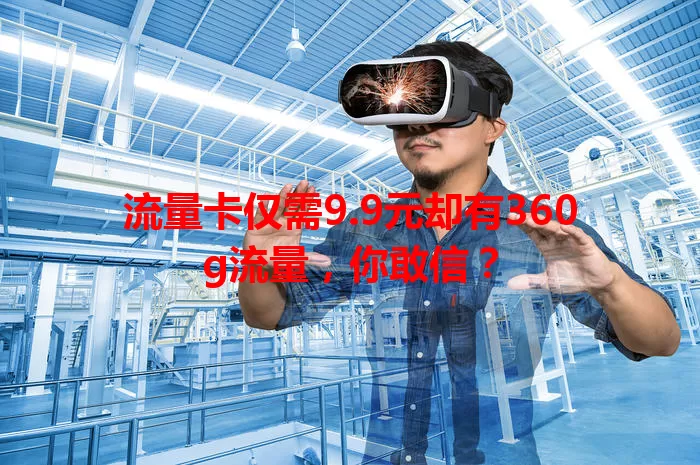 流量卡仅需9.9元却有360g流量，你敢信？