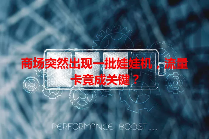 商场突然出现一批娃娃机，流量卡竟成关键？