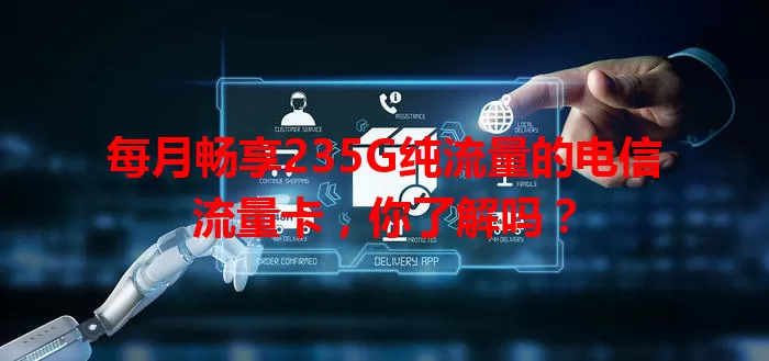 每月畅享235G纯流量的电信流量卡，你了解吗？