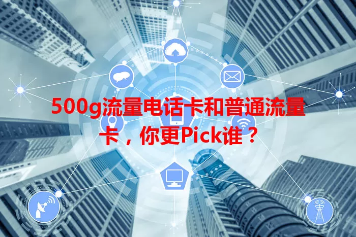 500g流量电话卡和普通流量卡，你更Pick谁？