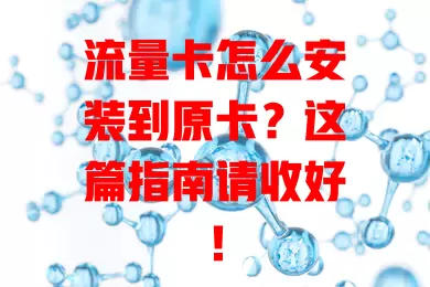 流量卡怎么安装到原卡？这篇指南请收好！