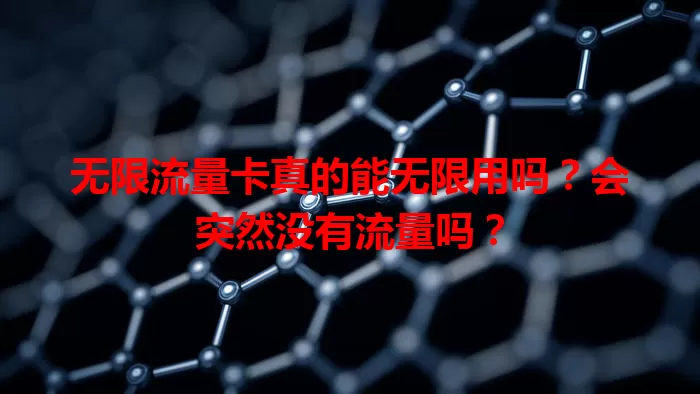 无限流量卡真的能无限用吗？会突然没有流量吗？