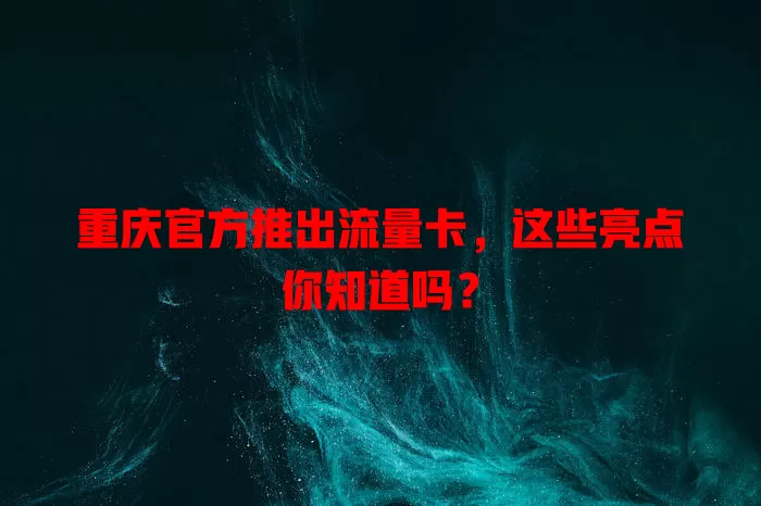 重庆官方推出流量卡，这些亮点你知道吗？