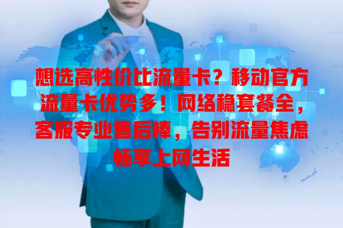 想选高性价比流量卡？移动官方流量卡优势多！网络稳套餐全，客服专业售后棒，告别流量焦虑畅享上网生活