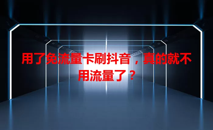 用了免流量卡刷抖音，真的就不用流量了？