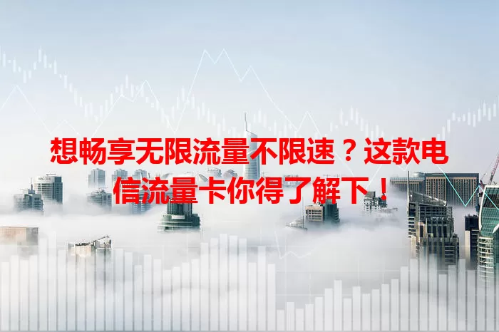 想畅享无限流量不限速？这款电信流量卡你得了解下！