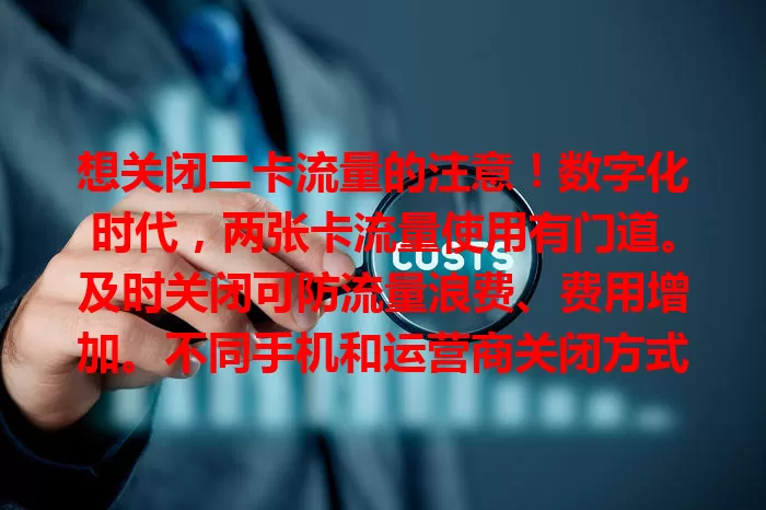 想关闭二卡流量的注意！数字化时代，两张卡流量使用有门道。及时关闭可防流量浪费、费用增加。不同手机和运营商关闭方式不同，关时留意细节，官方APP操作更便捷，掌握方法让手机使用更高效。