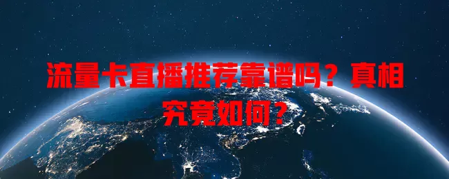 流量卡直播推荐靠谱吗？真相究竟如何？