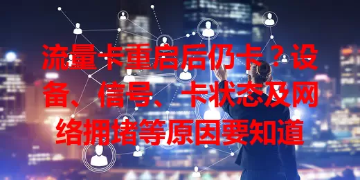 流量卡重启后仍卡？设备、信号、卡状态及网络拥堵等原因要知道