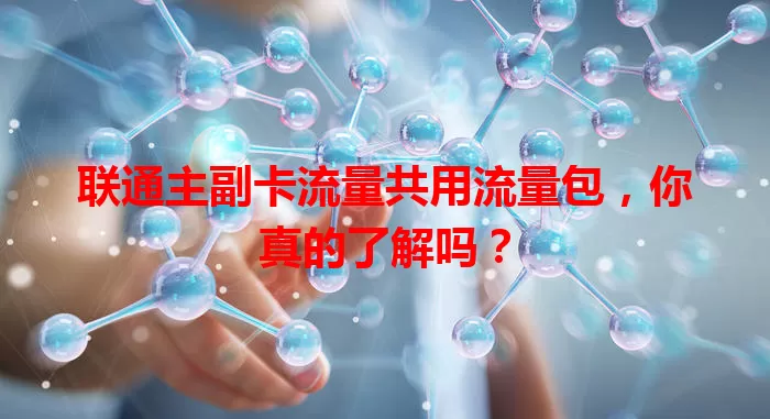 联通主副卡流量共用流量包，你真的了解吗？