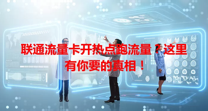 联通流量卡开热点跑流量？这里有你要的真相！