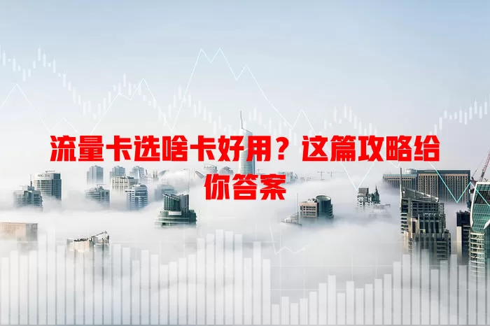 流量卡选啥卡好用？这篇攻略给你答案