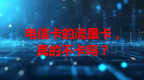 电信卡的流量卡，真的不卡吗？