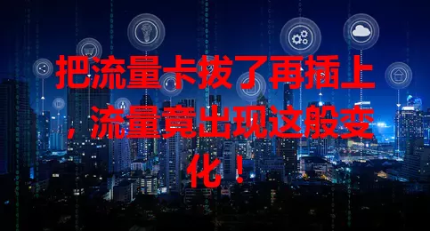 把流量卡拔了再插上，流量竟出现这般变化！