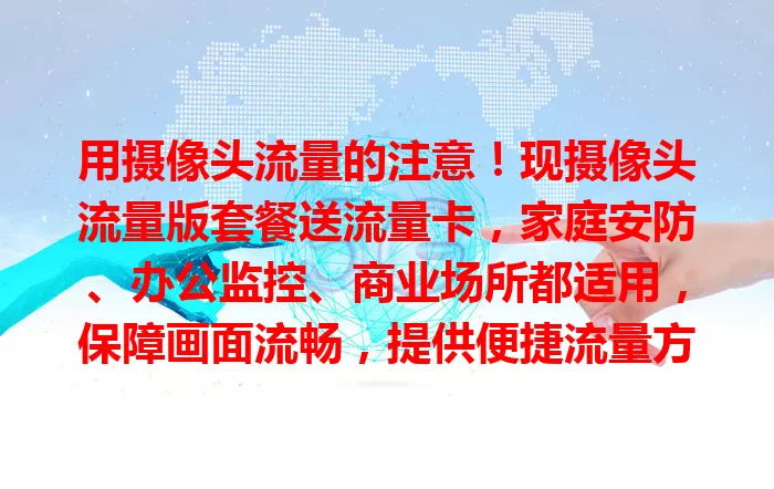 用摄像头流量的注意！现摄像头流量版套餐送流量卡，家庭安防、办公监控、商业场所都适用，保障画面流畅，提供便捷流量方案，给生活工作带来便利保障！