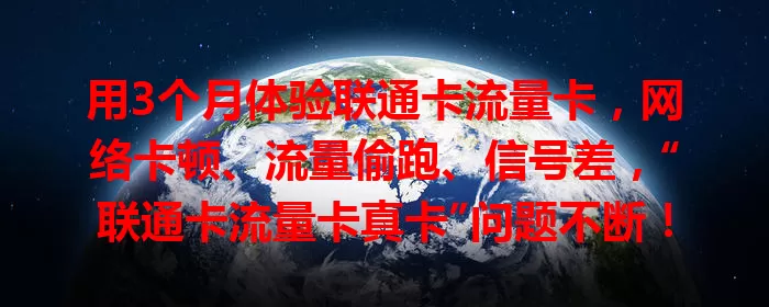 用3个月体验联通卡流量卡，网络卡顿、流量偷跑、信号差，“联通卡流量卡真卡”问题不断！