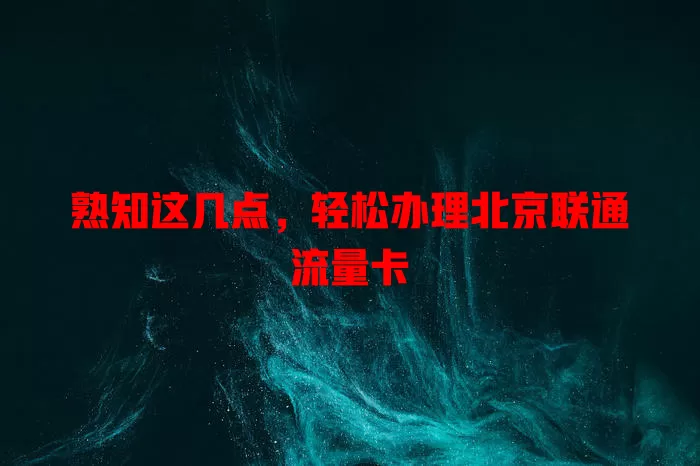 熟知这几点，轻松办理北京联通流量卡