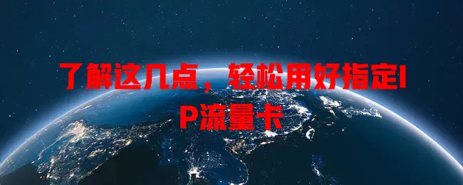了解这几点，轻松用好指定IP流量卡