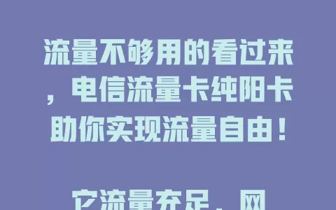 流量不够用的看过来，电信流量卡纯阳卡助你实现流量自由！

它流量充足，网络快稳，满足多样需求，售后贴心，信号超广。还愁流量问题？快来用电信流量卡纯阳卡开启畅快上网之旅！