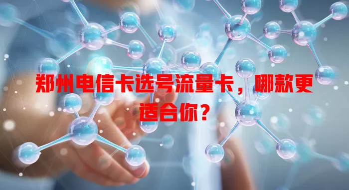 郑州电信卡选号流量卡，哪款更适合你？
