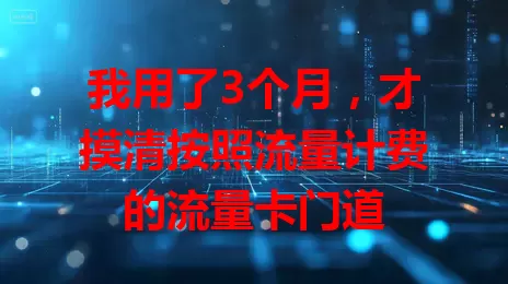 我用了3个月，才摸清按照流量计费的流量卡门道