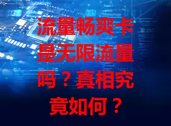 流量畅爽卡是无限流量吗？真相究竟如何？