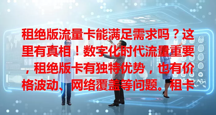 租绝版流量卡能满足需求吗？这里有真相！数字化时代流量重要，租绝版卡有独特优势，也有价格波动、网络覆盖等问题。租卡要谨慎权衡，综合考虑自身情况，全面考量后再行动